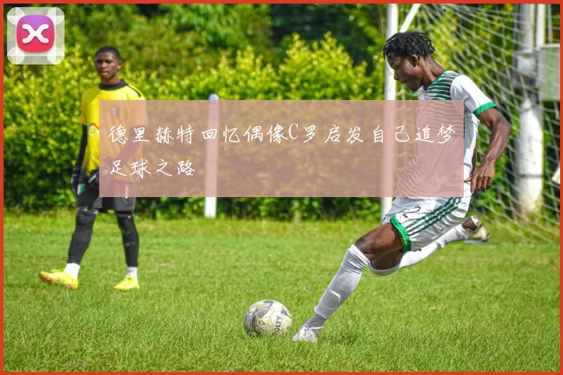 德里赫特回忆偶像C罗启发自己追梦足球之路
