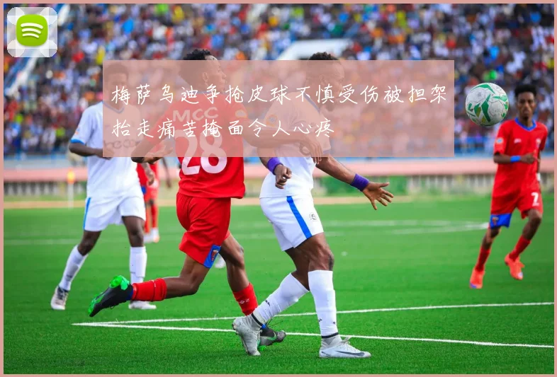 梅萨乌迪争抢皮球不慎受伤被担架抬走痛苦掩面令人心疼