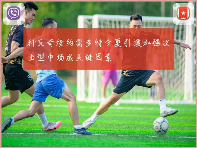科瓦奇续约需多特今夏引援加强攻击型中场成关键因素