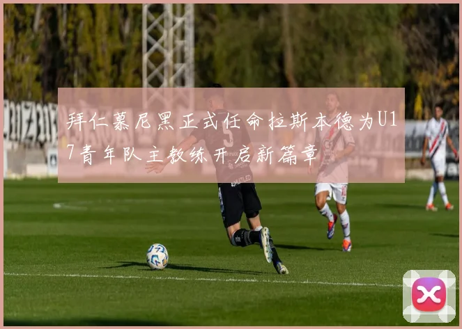 拜仁慕尼黑正式任命拉斯本德为U17青年队主教练开启新篇章