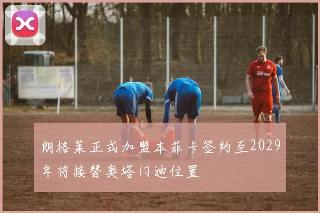 朗格莱正式加盟本菲卡签约至2029年将接替奥塔门迪位置