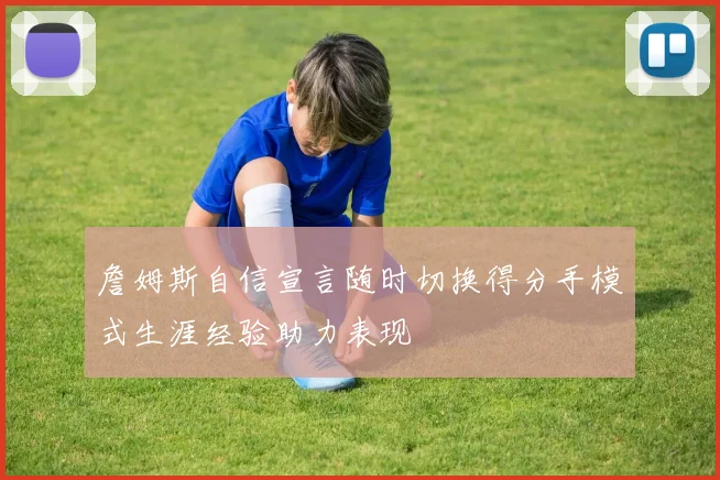 詹姆斯自信宣言随时切换得分手模式生涯经验助力表现