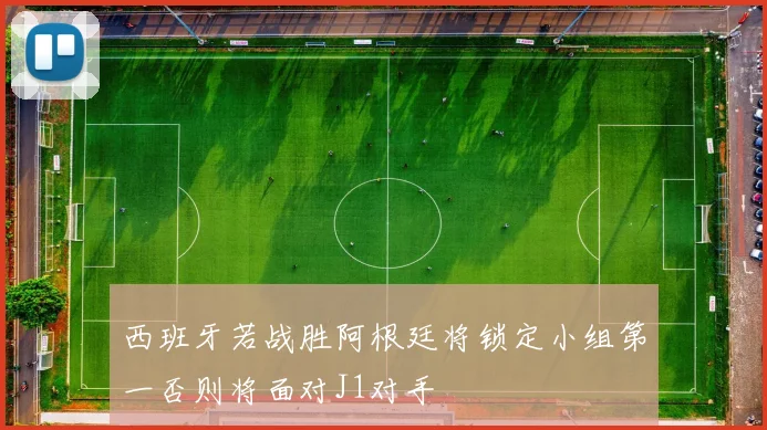 西班牙若战胜阿根廷将锁定小组第一否则将面对J1对手