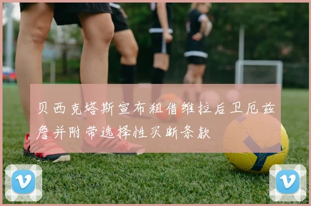 贝西克塔斯宣布租借维拉后卫厄兹詹并附带选择性买断条款