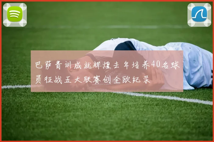巴萨青训成就辉煌去年培养40名球员征战五大联赛创全欧纪录